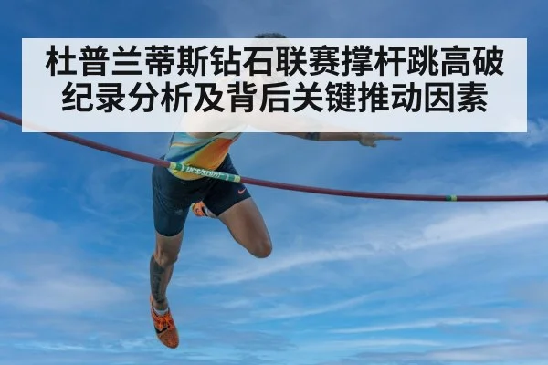 杜普兰蒂斯钻石联赛撑杆跳高破纪录分析及背后关键推动因素（kaiyun）