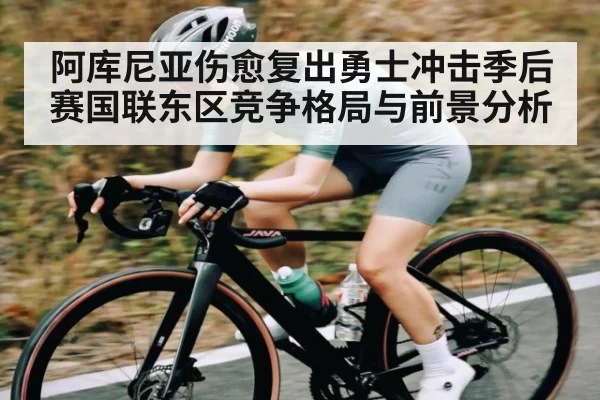 阿库尼亚伤愈复出勇士冲击季后赛国联东区竞争格局与前景分析（kaiyun）