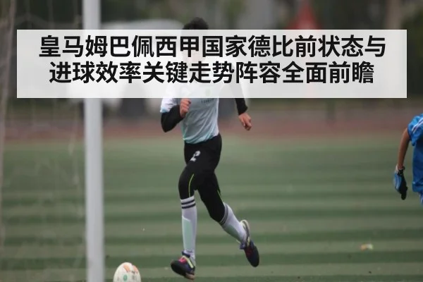 皇马姆巴佩西甲国家德比前状态与进球效率关键走势阵容全面前瞻（kaiyun）